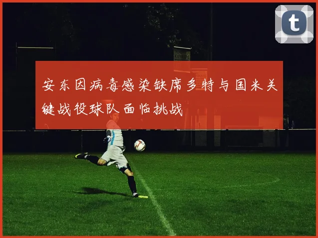 安东因病毒感染缺席多特与国米关键战役球队面临挑战