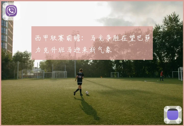 西甲联赛前瞻：马竞争胜在望巴萨力克升班马迎来新气象