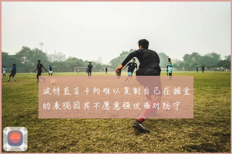 波特直言卡约难以复制自己在掘金的表现因其不愿意强攻面对防守