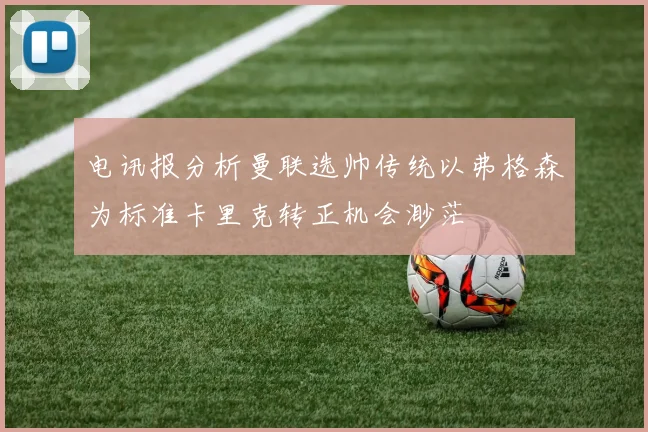 电讯报分析曼联选帅传统以弗格森为标准卡里克转正机会渺茫