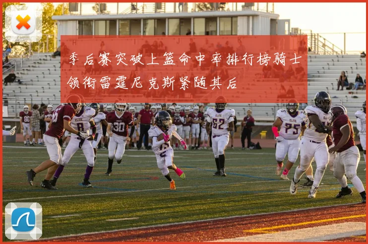 季后赛突破上篮命中率排行榜骑士领衔雷霆尼克斯紧随其后