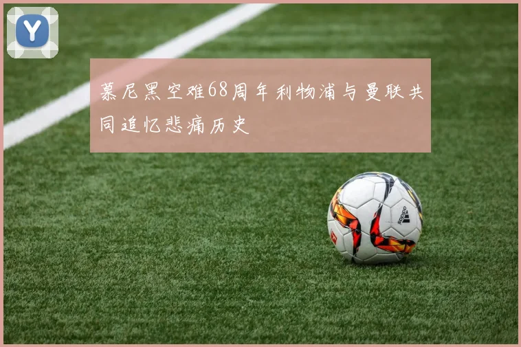 慕尼黑空难68周年利物浦与曼联共同追忆悲痛历史