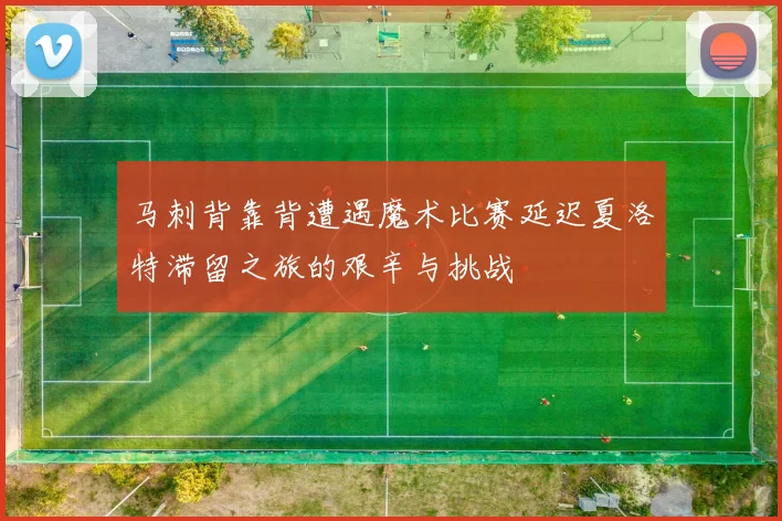 马刺背靠背遭遇魔术比赛延迟夏洛特滞留之旅的艰辛与挑战