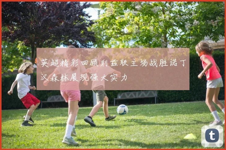 英超精彩回顾利兹联主场战胜诺丁汉森林展现强大实力