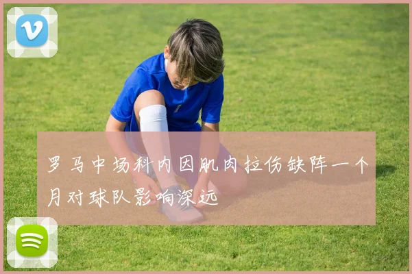 罗马中场科内因肌肉拉伤缺阵一个月对球队影响深远